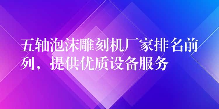 五轴泡沫雕刻机厂家排名前列，提供优质设备服务